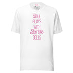Barbie Still Plays with Barbie Dolls White T-Shirt